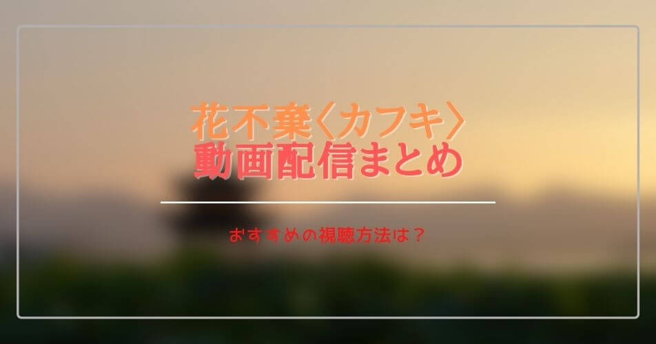 中国(華流)ドラマ花不棄カフキを無料視聴できる動画配信サブスクは？字幕・吹き替えは？