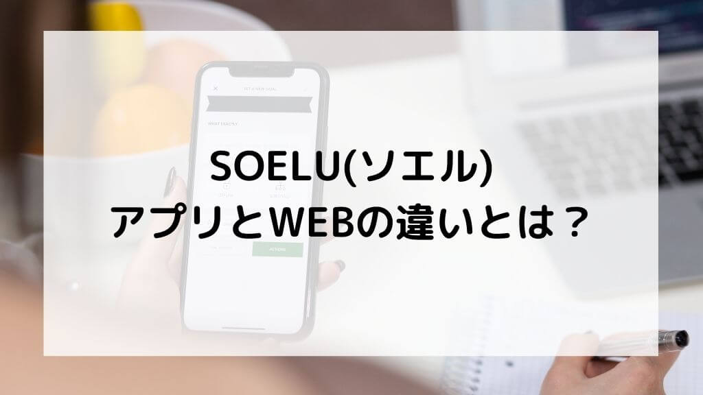 SOELU（ソエル）アプリとWEBの違いとは？アンドロイドは使いやすい？
