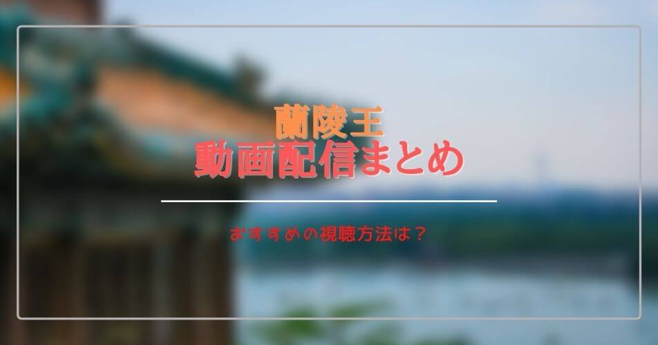 中国(華流)ドラマ:蘭陵王を無料視聴できる動画配信サブスクは？字幕・吹き替えは？