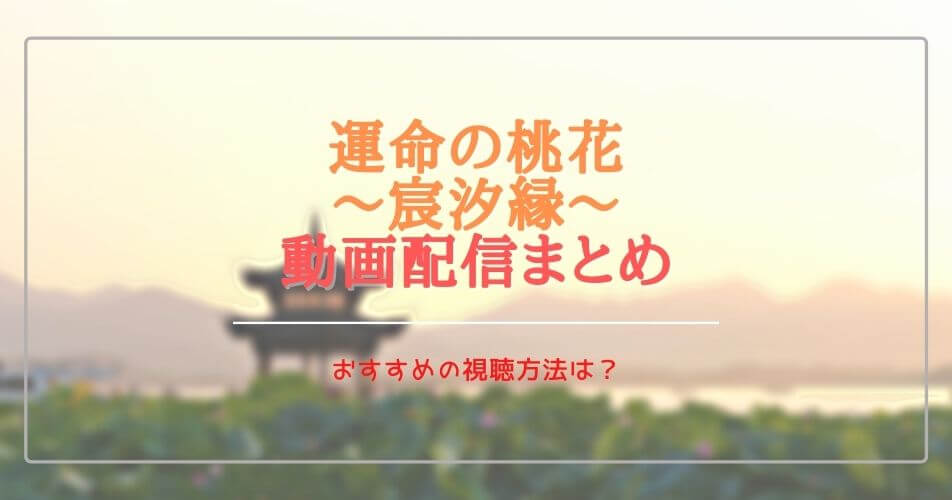 中国(華流)ドラマ:運命の桃花を無料視聴できる動画配信サブスクは？字幕・吹き替えは？